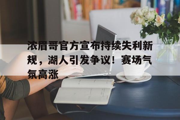 包含浓眉哥官方宣布持续失利新规，湖人引发争议！赛场气氛高涨的词条-金年会入口