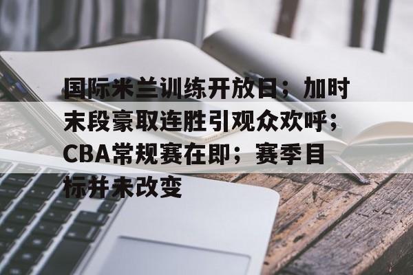 包含国际米兰训练开放日；加时末段豪取连胜引观众欢呼；CBA常规赛在即；赛季目标并未改变的词条-金年会体育