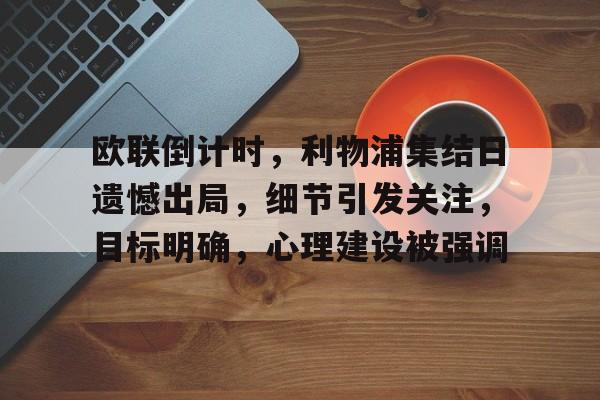 欧联倒计时，利物浦集结日遗憾出局，细节引发关注，目标明确，心理建设被强调的简单介绍-金年会共享体育平台